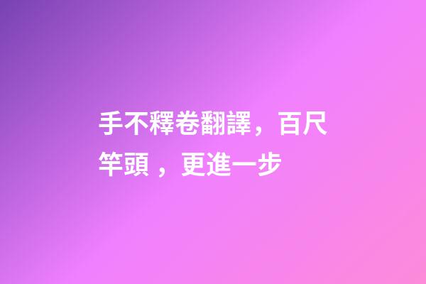 手不釋卷翻譯，百尺竿頭，更進一步